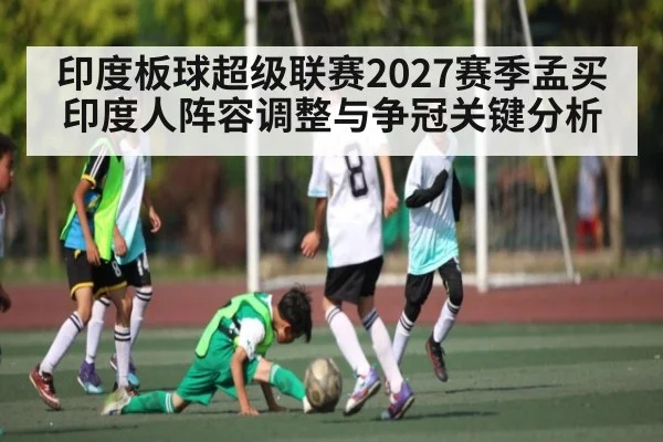 印度板球超级联赛2027赛季孟买印度人阵容调整与争冠关键分析