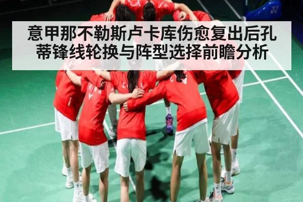意甲那不勒斯卢卡库伤愈复出后孔蒂锋线轮换与阵型选择前瞻分析