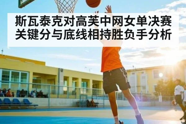 斯瓦泰克对高芙中网女单决赛关键分与底线相持胜负手分析（kaiyun）