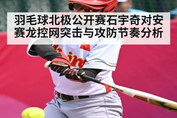 羽毛球北极公开赛石宇奇对安赛龙控网突击与攻防节奏分析 | kaiyun