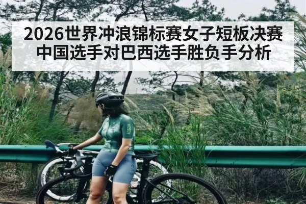 2026世界冲浪锦标赛女子短板决赛中国选手对巴西选手胜负手分析 | kaiyun